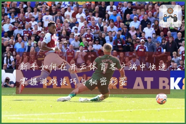 新手如何在开云体育客户端中快速掌握游戏技巧与秘密彩蛋