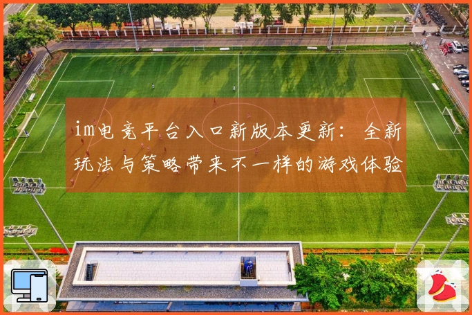 im电竞平台入口新版本更新：全新玩法与策略带来不一样的游戏体验