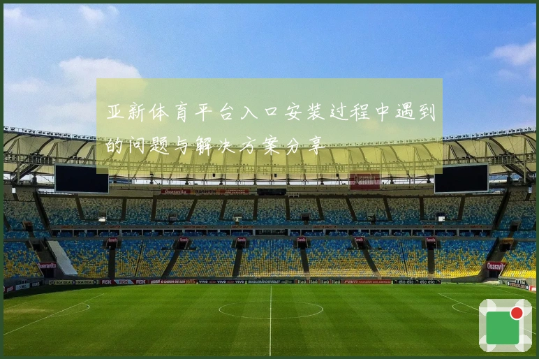 亚新体育平台入口安装过程中遇到的问题与解决方案分享