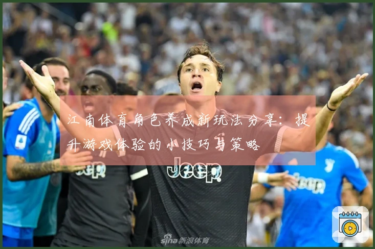 江南体育角色养成新玩法分享：提升游戏体验的小技巧与策略