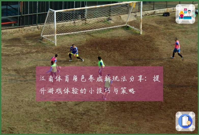 江南体育角色养成新玩法分享：提升游戏体验的小技巧与策略