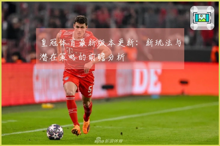 皇冠体育最新版本更新：新玩法与潜在策略的前瞻分析