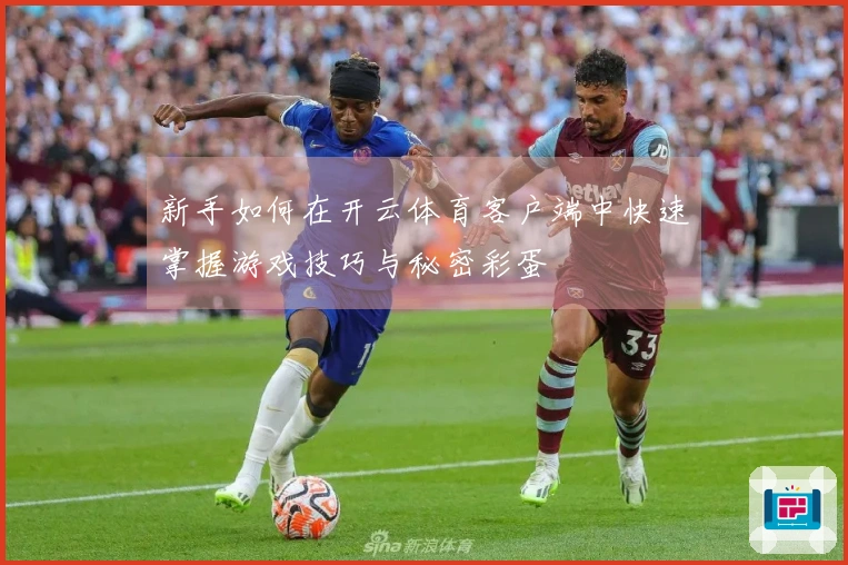 新手如何在开云体育客户端中快速掌握游戏技巧与秘密彩蛋