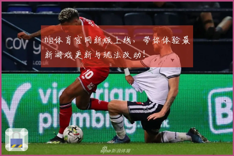 ng体育官网新版上线，带你体验最新游戏更新与玩法改动！